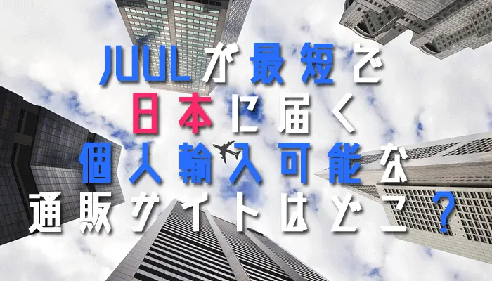 JUULが最短で日本に届く個人輸入可能な通販サイトはどこ？