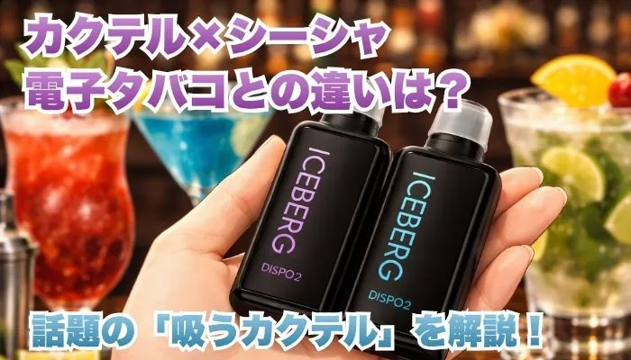 カクテルシーシャと電子タバコの違いは？新定義の吸うカクテルを解説
